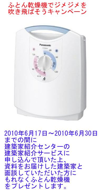 ふとん乾燥機でジメジメを吹き飛ばそうキャンペーン・2010年6月17日～2010年6月30日までの間に建築家紹介センターの建築家紹介サービスに申し込んで頂いた上、資料をお届けした建築家と面談していただいた方にもれなくふとん乾燥機をプレゼントします。