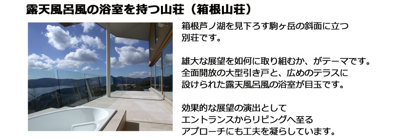 箱根芦ノ湖を見下ろす駒ヶ岳の斜面に立つ別荘です。　雄大な展望を如何に取り組むか、がテーマです。全面開放の大型引き戸と、広めのテラスに設けられた露天風呂風の浴室が目玉です。効果的な展望の演出としてエントランスからリビングへ至るアプローチにも工夫を凝らしています。