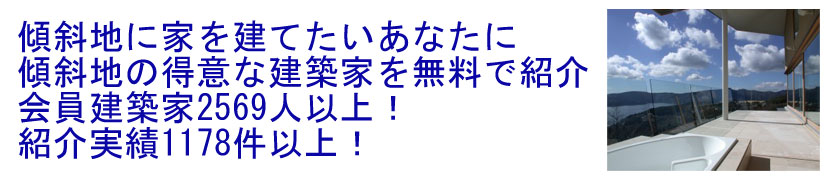 傾斜地に家を建てたいあなたに傾斜地の得意な建築家を無料で紹介! 傾斜地に家を建てたいあなたに傾斜地の得意な建築家を無料で紹介!会員建築家2569名、紹介実績1178件以上!